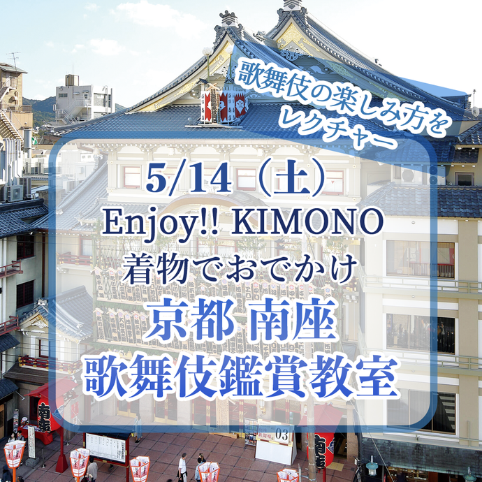 Enjoy!! KIMONO 着物でお出かけ「京都 南座　歌舞伎鑑賞教室」5/14（土）京都開催