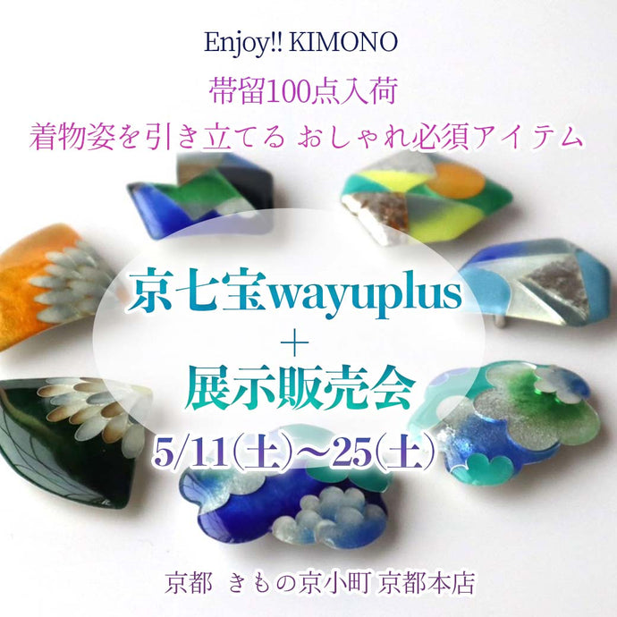 Enjoy!! KIMONO 京七宝wayuplus+ 帯留め販売会 2024年5/11(土)～25(土)【京都開催】