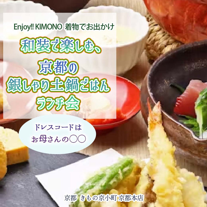 Enjoy!! KIMONO 着物でおでかけ 銀しゃり土鍋ご飯ランチ会  2025年6/14(土)【京都開催】