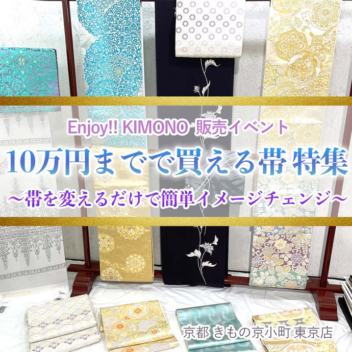 Enjoy!! KIMONO 着物販売イベント 「10万円までで買える帯！」大集合  7/27(木)-8/8(火) 【東京開催】