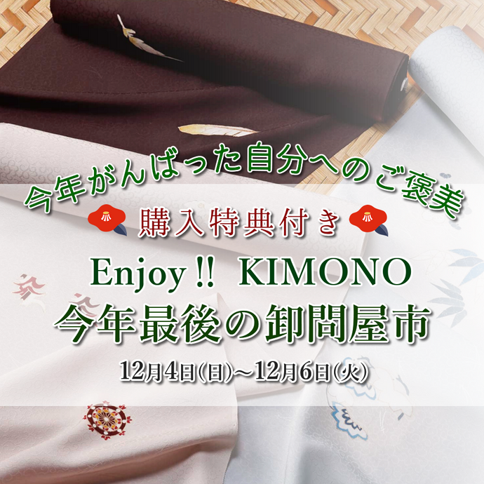Enjoy‼ KIMONO 今年最後の卸問屋市 購入特典付 2022年12/4(日)-6(火)【京都開催】