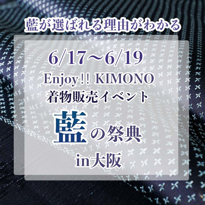 Enjoy!! KIMONO 着物販売イベント 藍の祭典 6/17（金）-19（日） 大阪開催