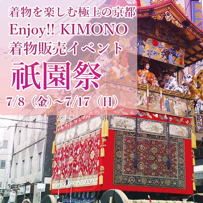Enjoy!! KIMONO 着物販売イベント 「祇園祭」 着物を楽しむ極上の京都 7/8（金）～17（日）京都開催