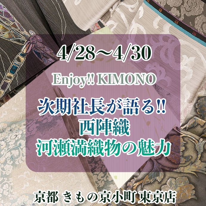 Enjoy!! KIMONO 次期社長が語る!! 西陣織・河瀬満織物の魅力 4/28〜4/30 東京店開催