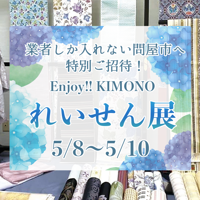 Enjoy!! KIMONO 着物販売イベント 業者しか入れない問屋市へご招待！ れいせん展  5/8（日）〜5/10（火） 【東京開催】