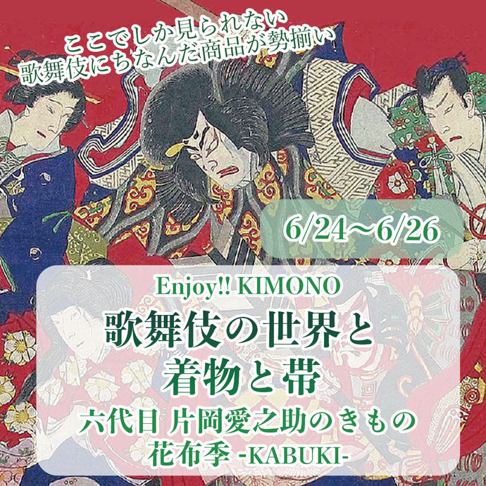 Enjoy!! KIMONO 着物販売イベント 『歌舞伎の世界と着物と帯展-片岡愛之助のきもの花布季 KABUKI-』  6/24（金）〜6/26（日）【 東京開催】